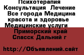 Психотерапия. Консультация. Лечение. - Все города Медицина, красота и здоровье » Медицинские услуги   . Приморский край,Спасск-Дальний г.